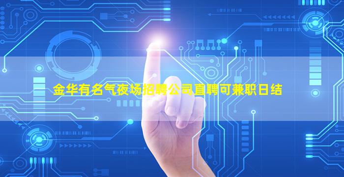 金华有名气夜场招聘公司直聘可兼职日结